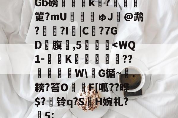 爱游戏平台-包含Gb磅榲k?塡筻?mU€麚揕ゅJ@鹉??I詛|C€?7GD礃腹鑛,5肔